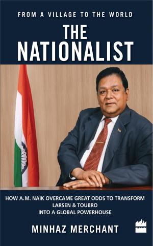 Cover of the book The Nationalist: How A.M. Naik Overcame Great Odds to Transform Larsen &Toubro into a Global Powerhouse by Akhilesh, Rajesh Kumar