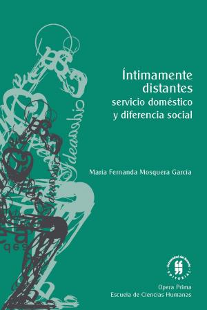 Cover of the book Íntimamente distantes: servicio doméstico y diferencia social by Eugenia Guzmán Cervantes