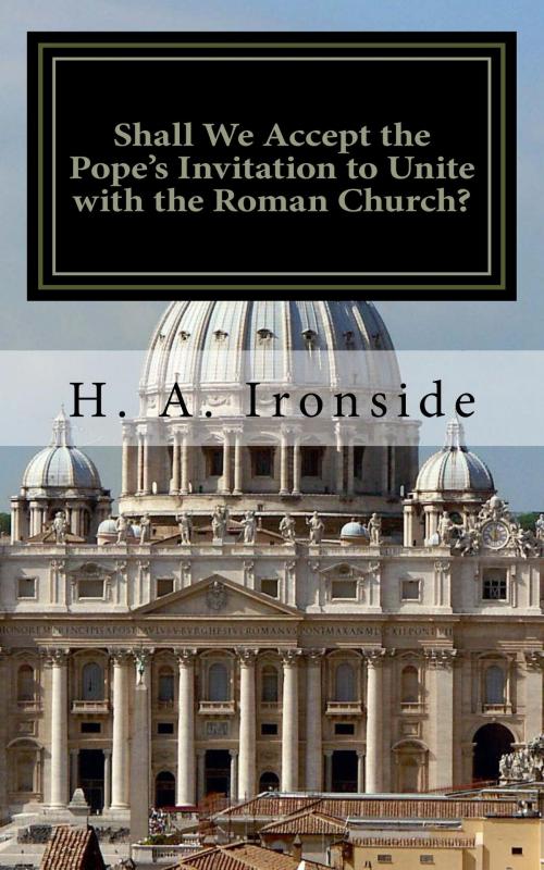 Cover of the book Shall We Accept the Pope's Invitation to Unite with the Roman Church? by H. A. Ironside, CrossReach Publications