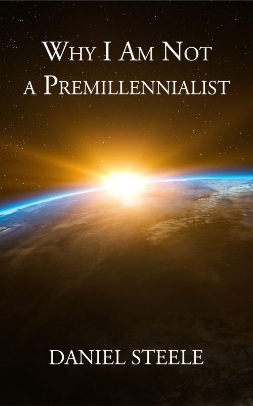 Cover of the book Why I Am Not a Premillennialist by Daniel Steele, CrossReach Publications
