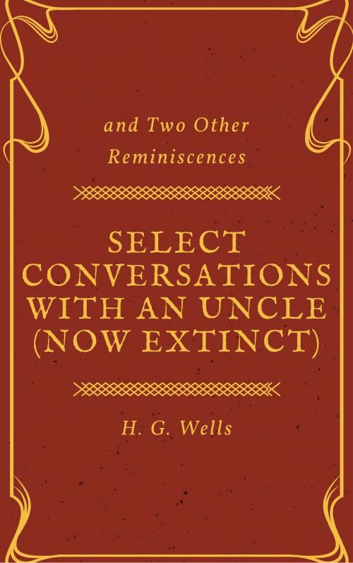 Cover of the book Select Conversations with an Uncle (Now Extinct) and Two Other Reminiscences (Annotated) by H. G. Wells, Consumer Oriented Ebooks Publisher