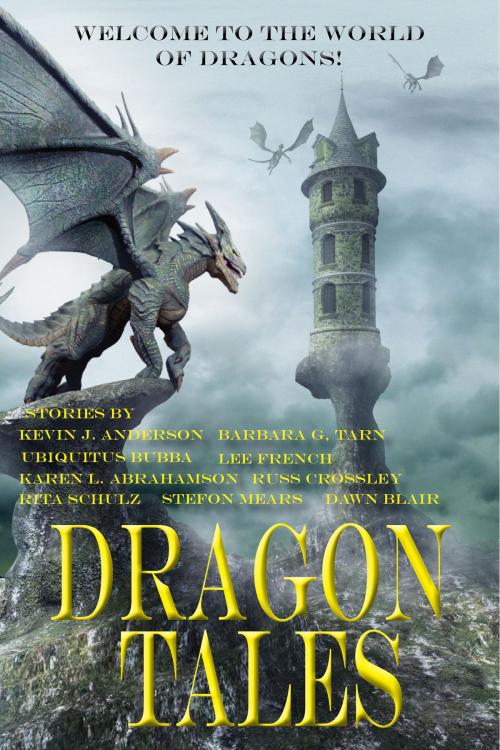 Cover of the book Dragon Tales by Russ Crossley, Lee French, Stefon Mears, Rita Schulz, Kevin J. Anderson, Barbara G.Tarn, Dawn Blair, Karen L. Abrahamson, Ubiquitous Bubba, Kydala Publishing, Inc.