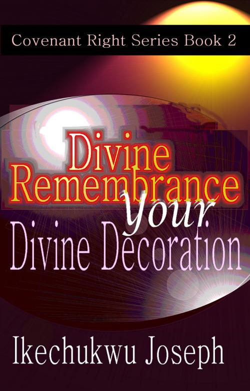 Cover of the book Divine Remembrance Your Divine Decoration by Ikechukwu Joseph, Ikechukwu Joseph