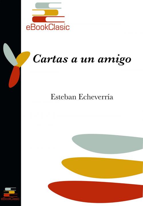 Cover of the book Cartas a un amigo (Anotado) by Esteban Echeverría, eBookClasic