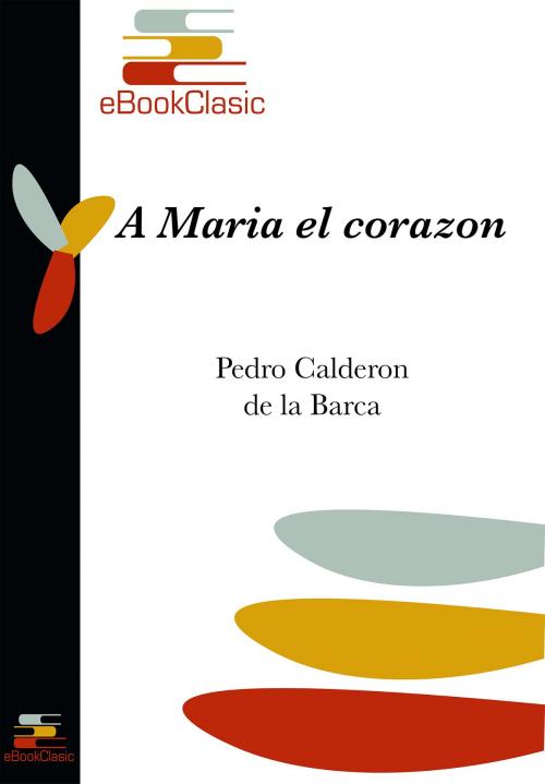 Cover of the book A María el corazón (Anotado) by Pedro Calderón de la Barca, eBookClasic
