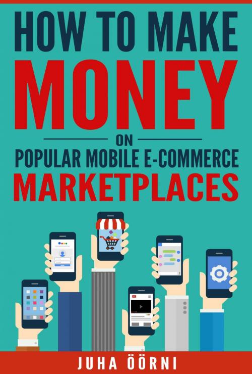 Cover of the book How to Make Money on Popular Mobile E-commerce Marketplaces by Juha Öörni, Juha Öörni