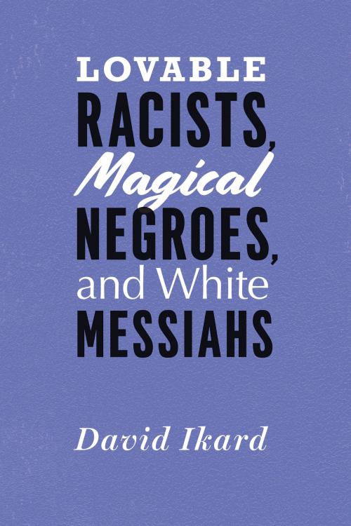 Cover of the book Lovable Racists, Magical Negroes, and White Messiahs by David Ikard, University of Chicago Press