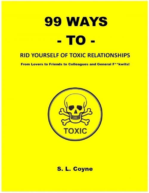 Cover of the book 99 Ways to Rid Yourself of Toxic Relationships: From Lovers to Friends to Colleagues and General F**kwits by S. L. Coyne, Lulu.com