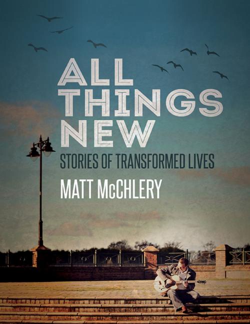 Cover of the book All Things New: Stories of Transformed Lives by Matt McChlery, Lulu.com