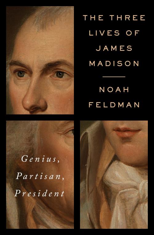 Cover of the book The Three Lives of James Madison by Noah Feldman, Random House Publishing Group