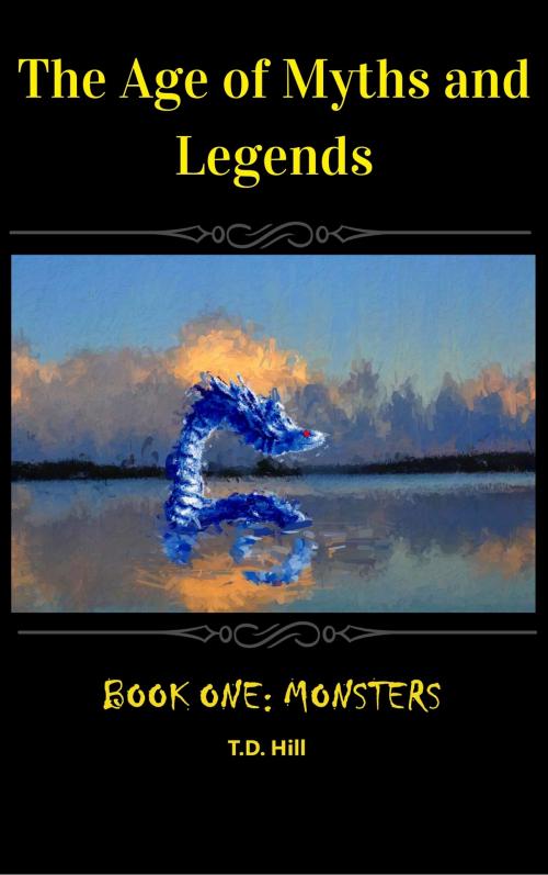 Cover of the book The Age of Myths and Legends: Book One ~ Monsters by T D Hill, T D Hill