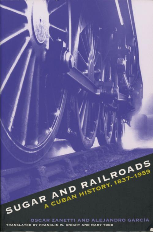 Cover of the book Sugar and Railroads by Alejandro Garcia, Oscar Zanetti, The University of North Carolina Press