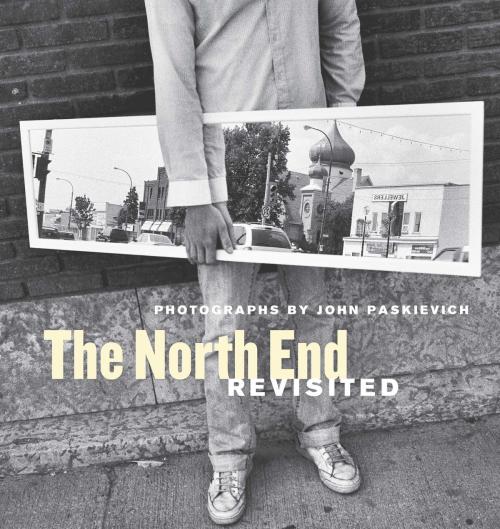 Cover of the book The North End Revisited by John Paskievich, George Melnyk, Alison Gillmor, University of Manitoba Press