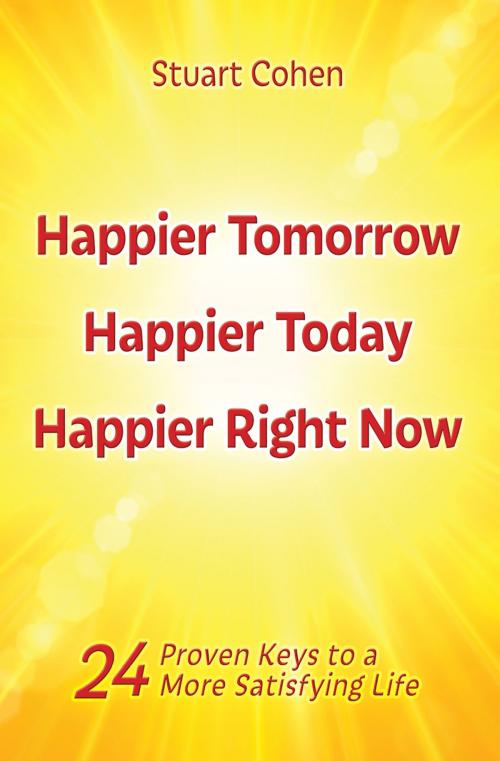 Cover of the book Happier Tomorrow, Happier Today, Happier Right Now. 24 Proven Keys to a More Satisfying Life by Stuart Cohen, Stuart Cohen