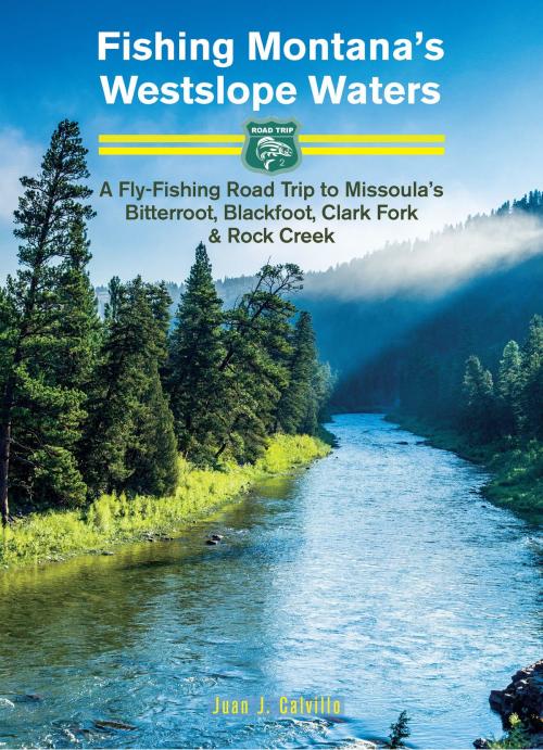 Cover of the book Fishing Montana's Westslope Waters: A Fly-Fishing Road Trip to Missoula's Bitterroot, Blackfoot, Clark Fork & Rock Creek - Road Trip #2 by Juan Calvillo, Juan Calvillo