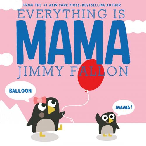 Cover of the book Everything Is Mama by Jimmy Fallon, Feiwel & Friends