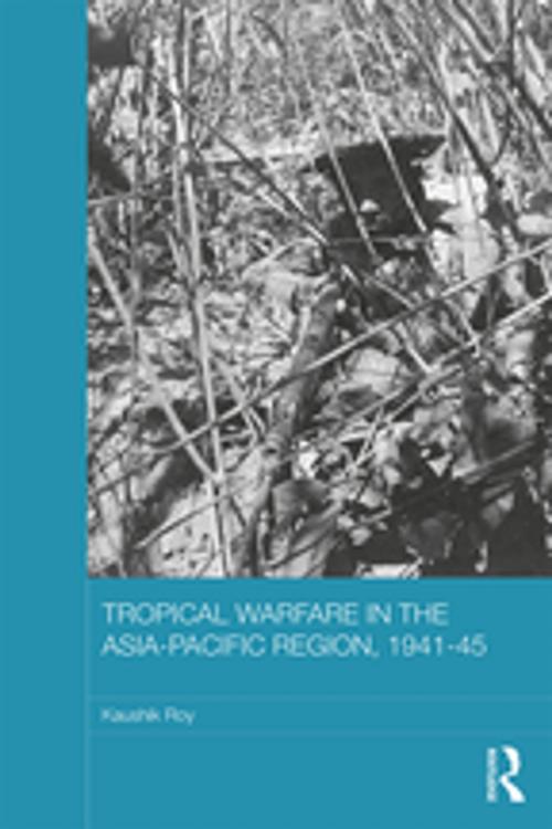 Cover of the book Tropical Warfare in the Asia-Pacific Region, 1941-45 by Kaushik Roy, Taylor and Francis