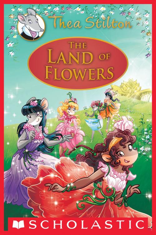 Cover of the book The Land of Flowers (Thea Stilton: Special Edition #6) by Thea Stilton, Scholastic Inc.