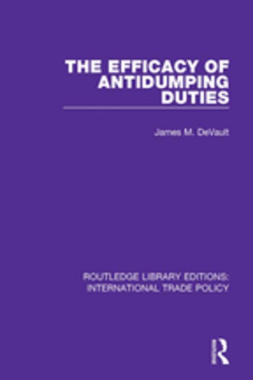 Cover of the book The Efficacy of Antidumping Duties by James M. DeVault, Taylor and Francis