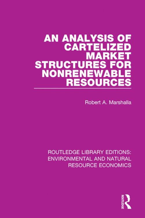 Cover of the book An Analysis of Cartelized Market Structures for Nonrenewable Resources by Robert A. Marshalla, Taylor and Francis