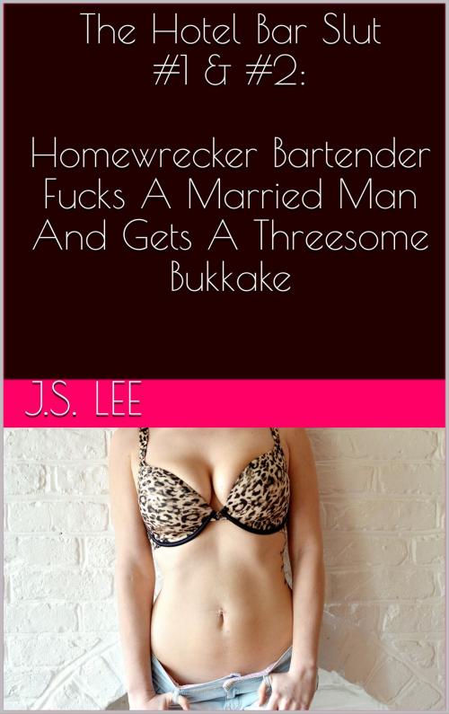 Cover of the book The Hotel Bar Slut #1 & #2: Homewrecker Bartender Fucks A Married Man And Gets A Threesome Bukkake by J.S. Lee, Charlie Bent