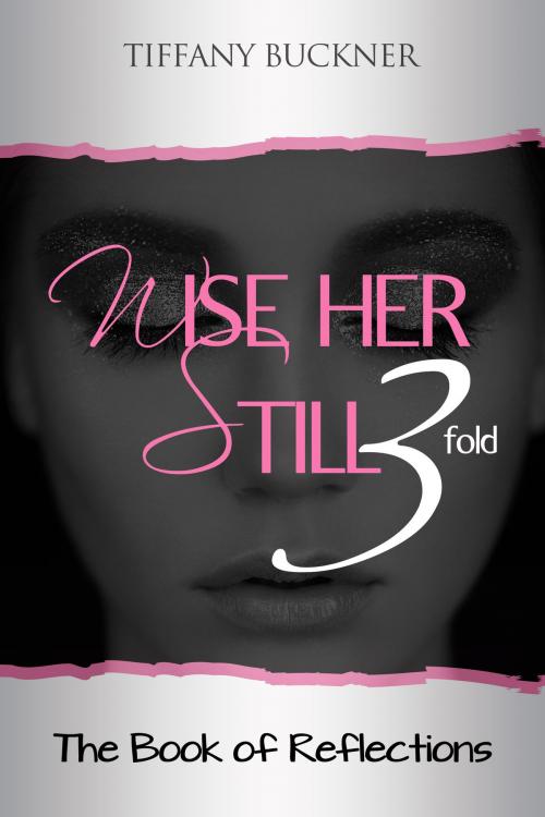 Cover of the book Wise Her Still Three-Fold: The Book of Reflections by Tiffany Buckner, Tiffany Buckner