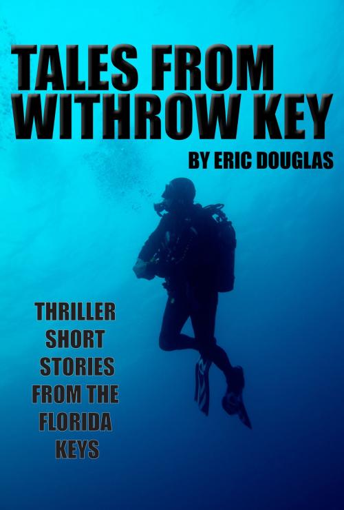 Cover of the book Tales from Withrow Key: Thriller Short Stories from the Florida Keys by Eric Douglas, Eric Douglas