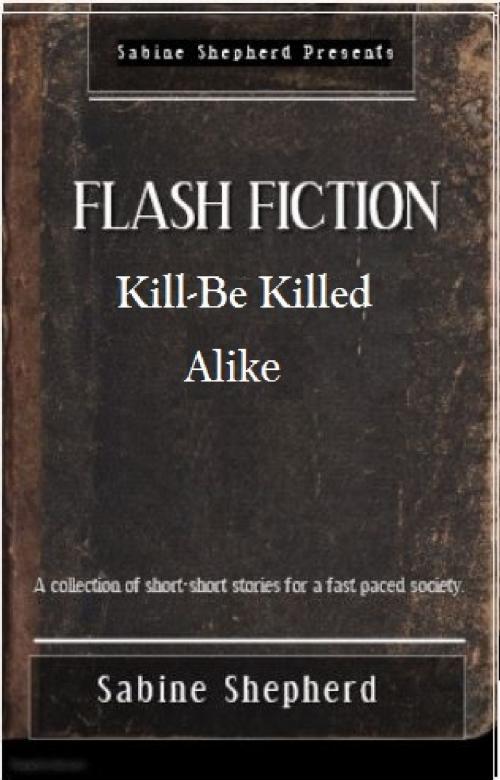 Cover of the book Kill-Be Killed-Alike Flash Fiction by Sabine Shepherd, Sabine Shepherd