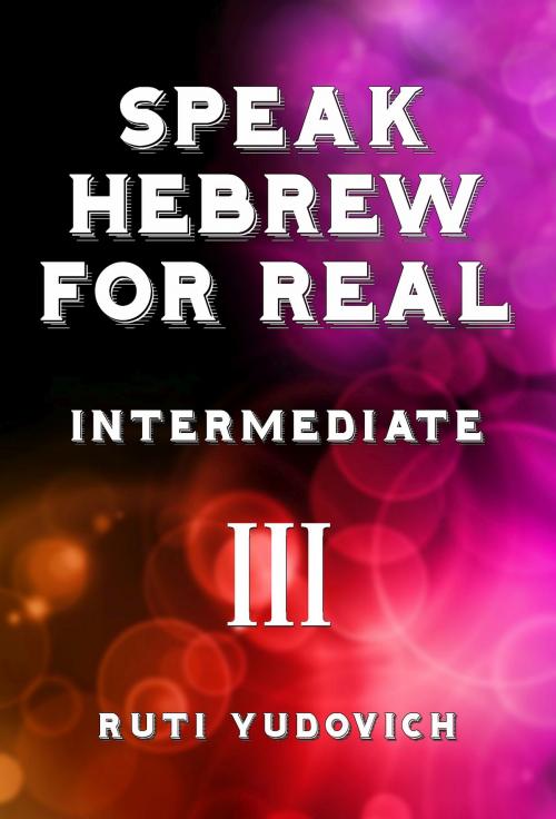 Cover of the book Speak Hebrew For Real Intermediate III by Ruti Yudovich, Ruti Yudovich