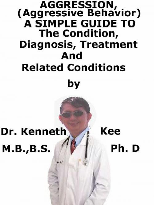 Cover of the book Aggression, (Aggressive Behavior) A Simple Guide To The Condition, Diagnosis, Treatment And Related Conditions by Kenneth Kee, Kenneth Kee