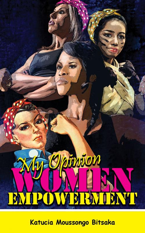 Cover of the book My Opinion Women Empowerment by Katucia Moussongo Bitsaka, Katucia Moussongo Bitsaka