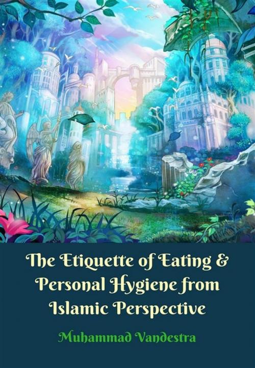 Cover of the book The Etiquette of Eating & Personal Hygiene from Islamic Perspective by Muhammad Vandestra, Dragon Promedia