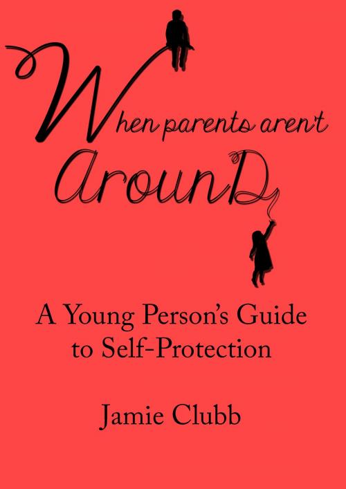 Cover of the book When Parents Aren't Around: A Young Person’s Guide to Real Self-Protection by Jamie Clubb, Ex-L-Ence Publishing