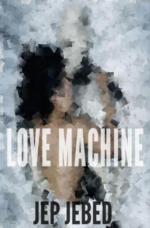 Cover of the book Love Machine: A Robot Romance by Jep Jebed, Jep Jebed