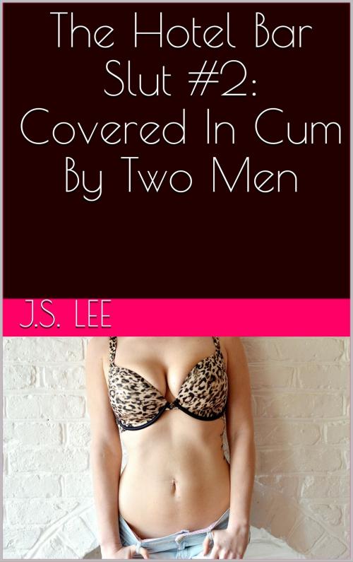 Cover of the book The Hotel Bar Slut #2: Covered In Cum By Two Men by J.S. Lee, Charlie Bent