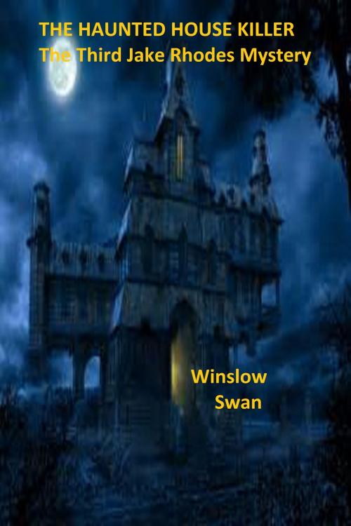 Cover of the book The Haunted House Killer The Third Jake Rhodes Mystery by Winslow Swan, Winslow Swan