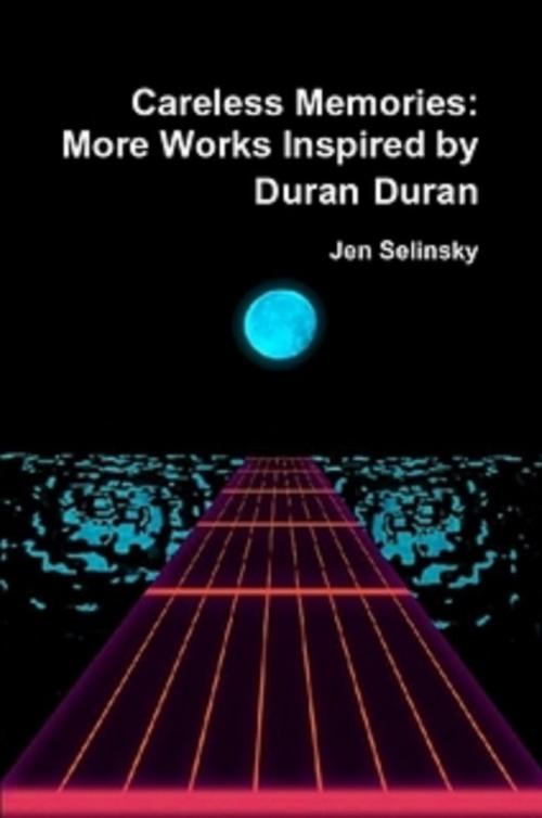 Cover of the book Careless Memories: More Works Inspired by Duran Duran by Jen Selinsky, Jen Selinsky