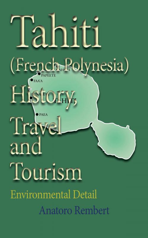 Cover of the book Tahiti (French Polynesia) History, Travel and Tourism: Environmental Detail by Anatoro Rembert, Jean Marc Bertrand
