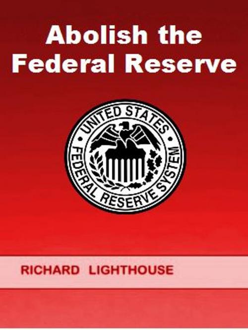 Cover of the book Abolish the Federal Reserve by Richard Lighthouse, Richard Lighthouse