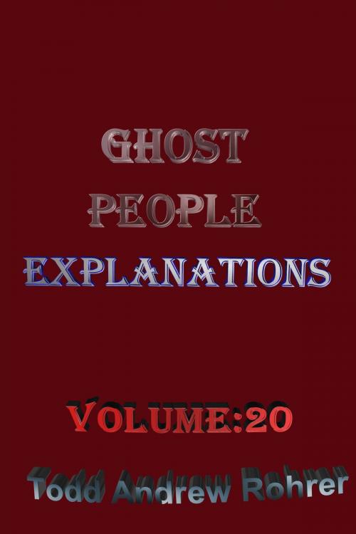 Cover of the book Ghost People Explanations Volume: 20 by Todd Andrew Rohrer, Todd Andrew Rohrer