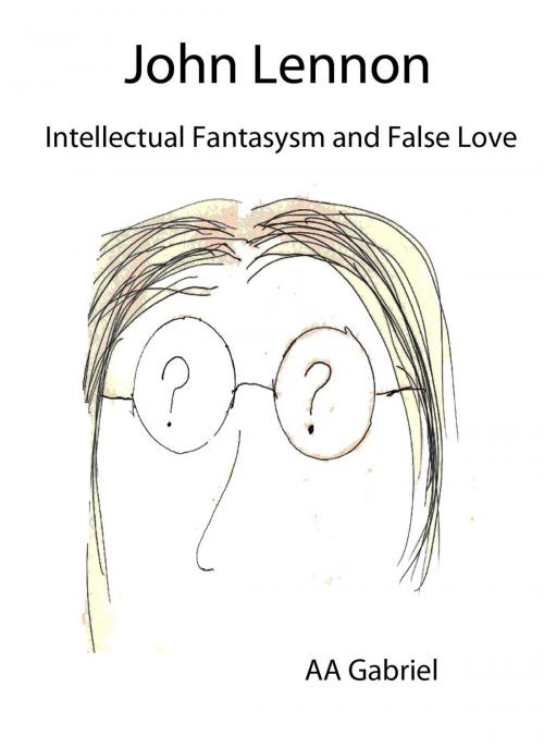 Cover of the book John Lennon: Intellectual Fantasysm and False Love by Angel Gabriel, Angel Gabriel