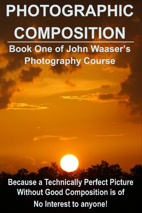 Cover of the book Photographic Composition: Because a Technically Perfect Photograph Without Good Composition Is Of No Interest To Anyone by John Waaser, John Waaser
