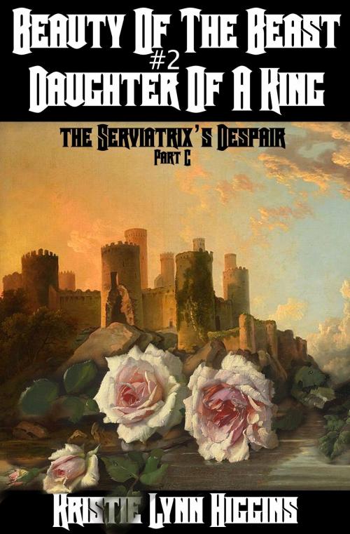Cover of the book Beauty of the Beast #2 Daughter of a King: Part C: The Serviatrix's Despair by Kristie Lynn Higgins, Kristie Lynn Higgins