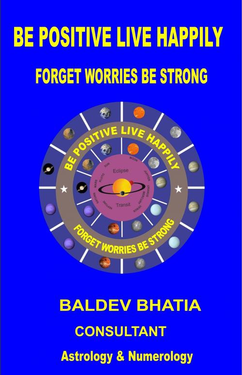Cover of the book Be Positive Live Happily by Baldev Bhatia, Baldev Bhatia