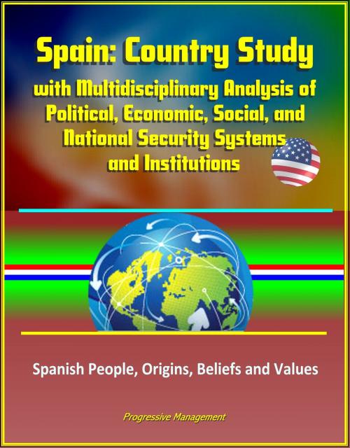Cover of the book Spain: Country Study with Multidisciplinary Analysis of Political, Economic, Social, and National Security Systems and Institutions, Spanish People, Origins, Beliefs and Values by Progressive Management, Progressive Management