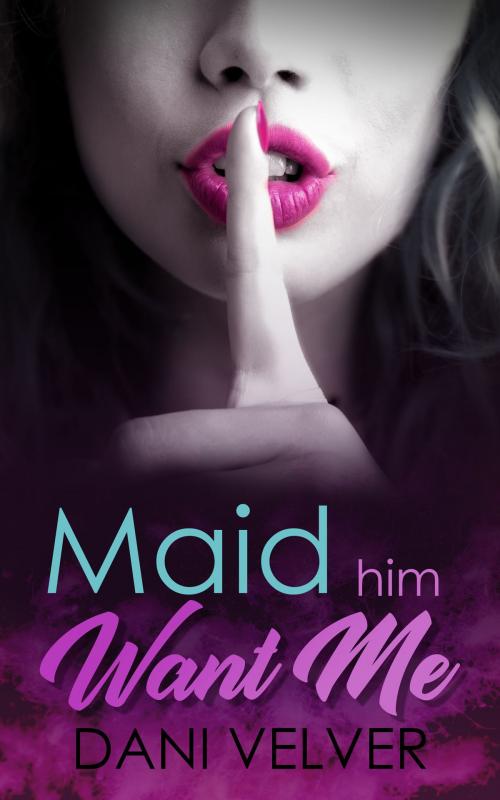 Cover of the book Maid Him Want Me: An erotic short story of self-discovery and desire by Dani Velver, Dani Velver