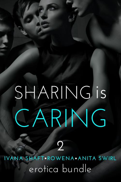 Cover of the book Sharing is Caring 2: Erotica Bundle by Anita Swirl, Rowena, Ivana Shaft, Eromantica Publications
