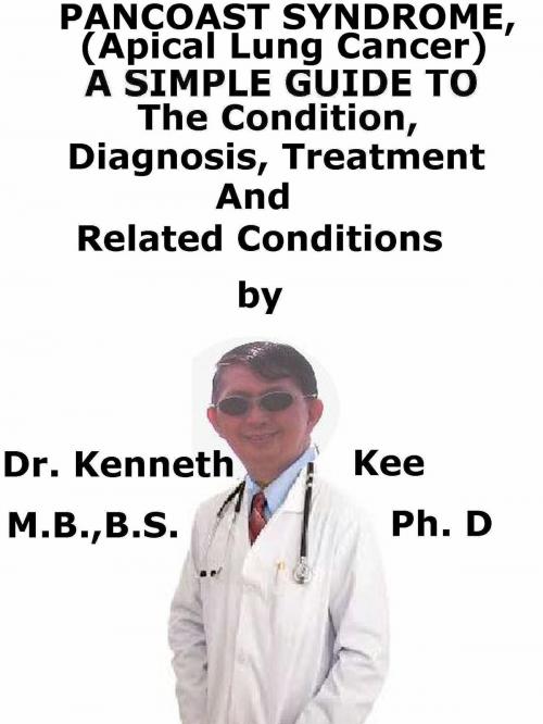 Cover of the book Pancoast Syndrome, (Apical Lung Cancer) A Simple Guide To The Condition, Diagnosis, Treatment And Related Conditions by Kenneth Kee, Kenneth Kee