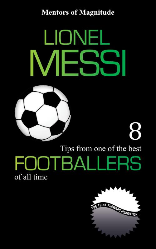 Cover of the book Lionel Messi: 8 Tips from One of the Best Footballers of All Time by The Think Forward Foundation, The Think Forward Foundation