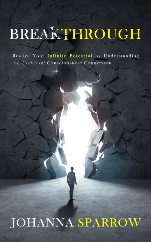 Cover of the book Breakthrough: Realize Your Infinite Potential by Understanding the Universal Consciousness Connection by Johanna Sparrow, Johanna Sparrow